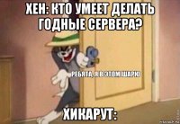 хен: кто умеет делать годные сервера? хикарут: