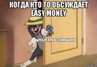 когда кто то обсуждает easy money 