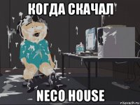 когда скачал neco house