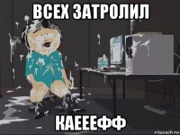 всех затролил каееефф