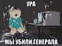 ура мы убили генерала