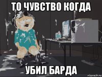 то чувство когда убил барда