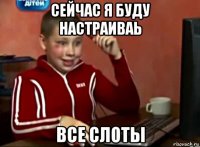 сейчас я буду настраиваь все слоты