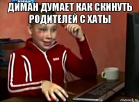 диман думает как скинуть родителей с хаты 