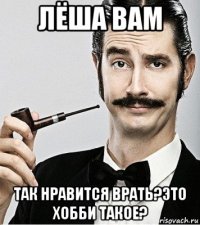 лёша вам так нравится врать?это хобби такое?