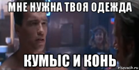 мне нужна твоя одежда кумыс и конь