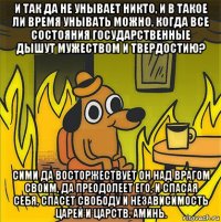 и так да не унывает никто, и в такое ли время унывать можно, когда все состояния государственные дышут мужеством и твердостию? сими да восторжествует он над врагом своим, да преодолеет его, и спасая себя, спасет свободу и независимость царей и царств. аминь.