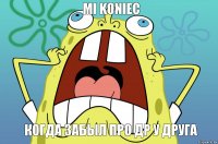 mi koniec когда забыл про др у друга