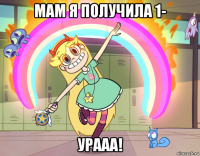 мам я получила 1- урааа!