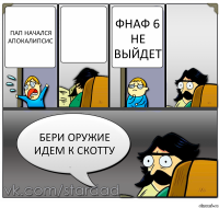 пап начался апокалипсис  фнаф 6 не выйдет бери оружие идем к скотту