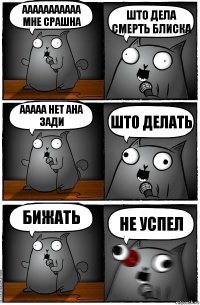 ааааааааааа мне срашна што дела смерть блиска ааааа нет ана зади што делать бижать не успел