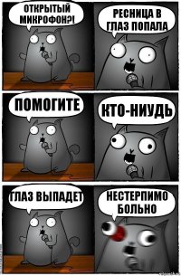 открытый микрофон?! ресница в глаз попала помогите кто-ниудь глаз выпадет нестерпимо больно