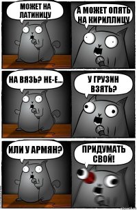 Может на латиницу а может опять на кириллицу на вязь? не-е... у грузин взять? или у армян? придумать свой!