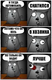 И тогда автомобиль скатился потому-что он весь в хозяина но только он водит лучше