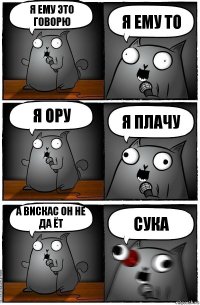 Я ЕМУ ЭТО ГОВОРЮ Я ЕМУ ТО Я ОРУ Я ПЛАЧУ А ВИСКАС ОН НЕ ДА ЁТ СУКА