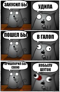 закусил бы удила пошел бы в галоп пришпорил бы свою кобылу шуток