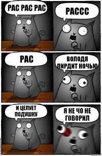 рас рас рас рассс рас володя пирдит ночью и целует подушку я не чо не говорил