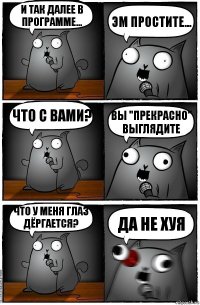 И так далее в программе... Эм простите... Что с вами? Вы "прекрасно" выглядите Что у меня глаз дёргается? да не хуя