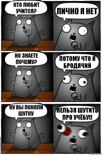 Кто любит учится? Лично я нет НО знаете почему? Потому что я бродячий Ну вы поняли шутку НЕЛЬЗЯ ШУТИТЬ ПРО УЧЁБУ!!