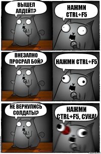 Вышел апдейт? Нажми CTRL+F5 Внезапно просрал бой? Нажми CTRL+F5 Не вернулись солдаты? Нажми CTRL+F5, сука!