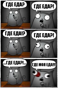 Где еда? Где еда?! Где еда!? ГДЕ ЕДА?! ....ГДЕ ЕДА?!.... где моя еда!!!