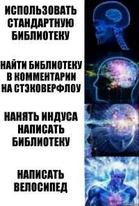 Использовать стандартную библиотеку Найти библиотеку в комментарии на стэковерфлоу Нанять индуса написать библиотеку Написать велосипед