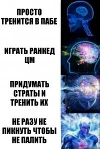 Просто тренится в пабе играть ранкед цм Придумать страты и тренить их Не разу не пикнуть чтобы не палить