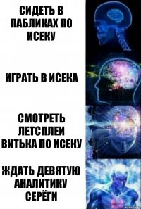 Сидеть в пабликах по Исеку Играть в Исека Смотреть летсплеи Витька по Исеку Ждать девятую аналитику Серёги