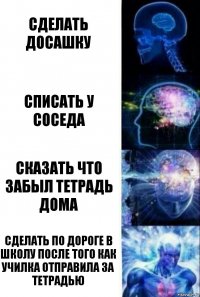 Сделать досашку Списать у соседа Сказать что забыл тетрадь дома Сделать по дороге в школу после того как училка отправила за тетрадью