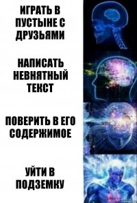 играть в пустыне с друзьями написать невнятный текст поверить в его содержимое уйти в подземку