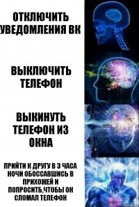 Отключить уведомления вк Выключить телефон Выкинуть телефон из окна Прийти к другу в 3 часа ночи обоссавшись в прихожей и попроситб,чтобы он сломал телефон