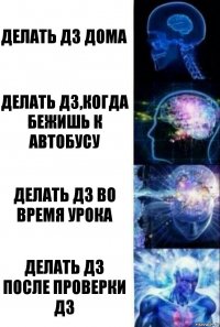 Делать дз дома Делать дз,когда бежишь к автобусу Делать дз во время урока Делать дз после проверки дз