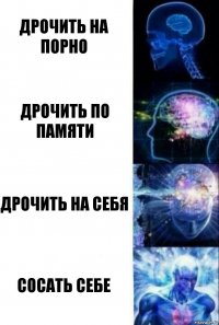 Дрочить на порно Дрочить по памяти Дрочить на себя Сосать себе