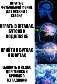 играть в футбольной форме для осеннего сезона играть в штанах, бутсах и водолазке прийти в бутсах и шортах ебашить в кедах для тениса и брюках с тетрадками