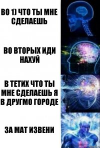 во 1) что ты мне сделаешь во вторых иди нахуй в тетих что ты мне сделаешь я в другмо городе за мат извени