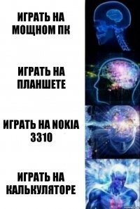 Играть на мощном пк Играть на планшете Играть на Nokia 3310 Играть на калькуляторе