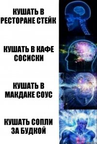 Кушать в ресторане стейк Кушать в кафе сосиски Кушать в макдаке соус Кушать сопли за будкой