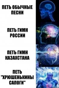 Петь обычные песни Петь гимн России Петь гимн Казахстана Петь "хрюшенькины сапоги"