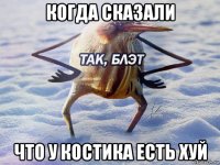 когда сказали что у костика есть хуй