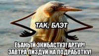  ёбаный экибастуз! артур! завтра пиздуй на подработку!