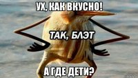 ух, как вкусно! а где дети?