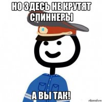 но здесь не крутят спиннеры а вы так!