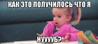 как это получилось что я нууууб?