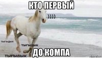 кто первый до компа