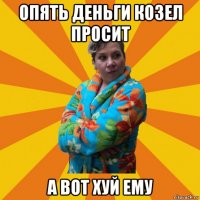 опять деньги козел просит а вот хуй ему