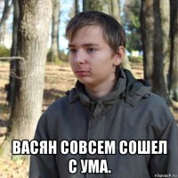  васян совсем сошел с ума.