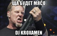 ща будет мясо dj kroxamen