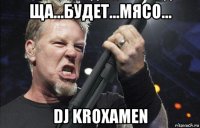 ща...будет...мясо... dj kroxamen