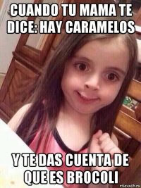 cuando tu mama te dice: hay caramelos y te das cuenta de que es brocoli