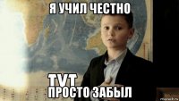 я учил честно просто забыл